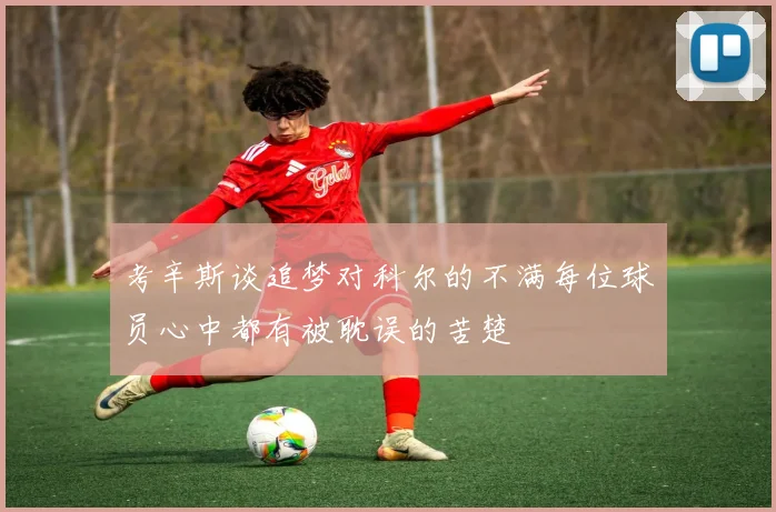 考辛斯谈追梦对科尔的不满每位球员心中都有被耽误的苦楚