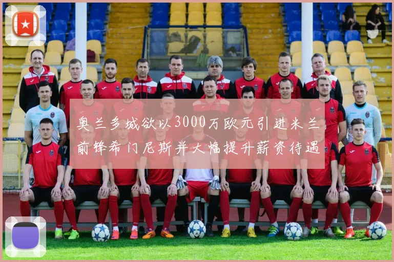 奥兰多城欲以3000万欧元引进米兰前锋希门尼斯并大幅提升薪资待遇
