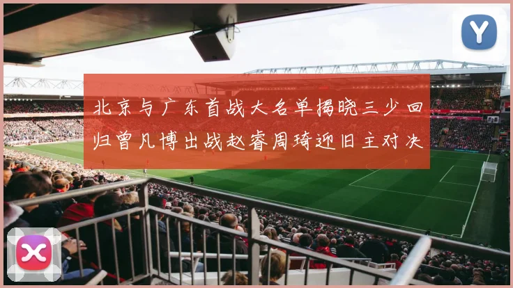北京与广东首战大名单揭晓三少回归曾凡博出战赵睿周琦迎旧主对决