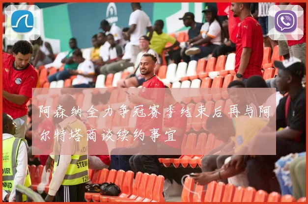 阿森纳全力争冠赛季结束后再与阿尔特塔商谈续约事宜