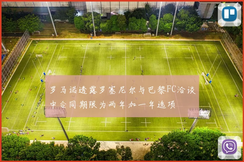 罗马诺透露罗塞尼尔与巴黎FC洽谈中合同期限为两年加一年选项