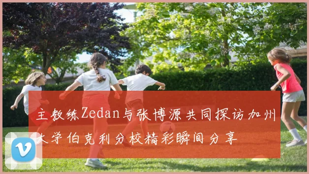 主教练Zedan与张博源共同探访加州大学伯克利分校精彩瞬间分享