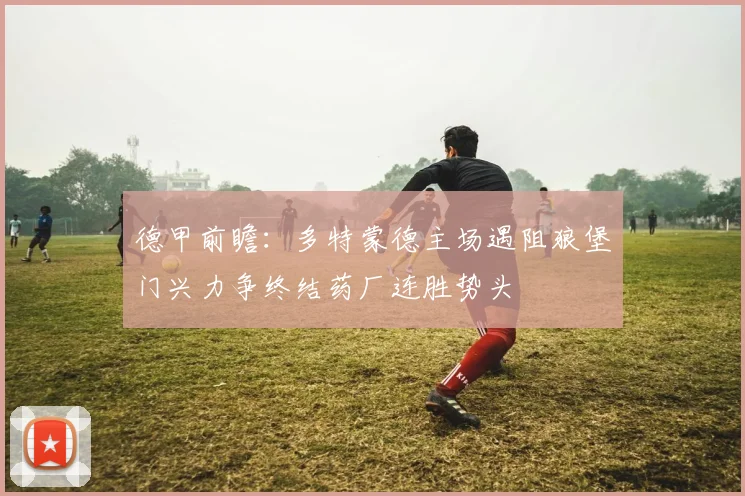 德甲前瞻：多特蒙德主场遇阻狼堡门兴力争终结药厂连胜势头