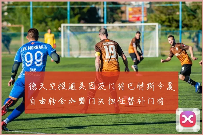 德天空报道美因茨门将巴特斯今夏自由转会加盟门兴担任替补门将