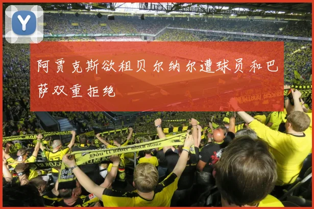 阿贾克斯欲租贝尔纳尔遭球员和巴萨双重拒绝